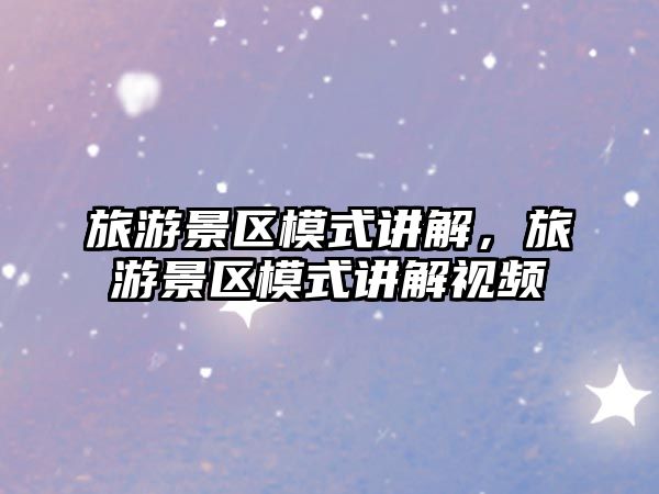 旅游景區模式講解，旅游景區模式講解視頻