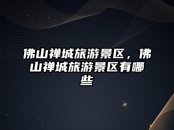 佛山禪城旅游景區，佛山禪城旅游景區有哪些
