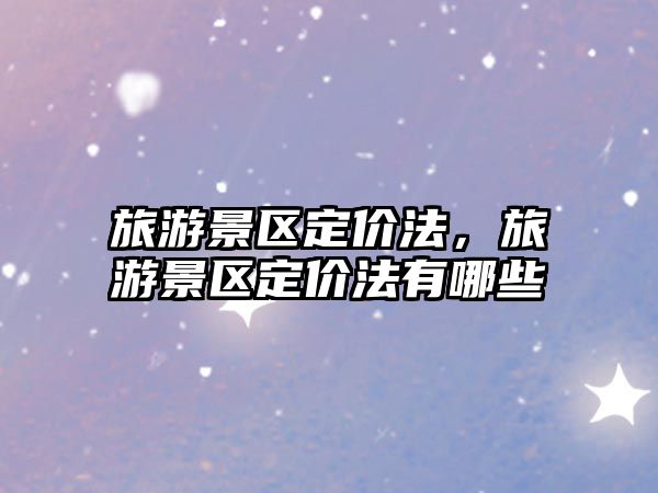 旅游景區(qū)定價法，旅游景區(qū)定價法有哪些