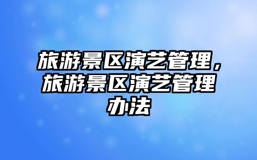 旅游景區演藝管理，旅游景區演藝管理辦法