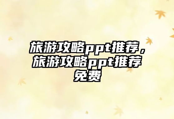 旅游攻略ppt推薦，旅游攻略ppt推薦免費