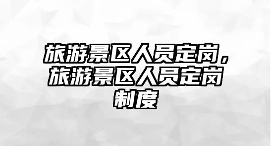 旅游景區人員定崗，旅游景區人員定崗制度