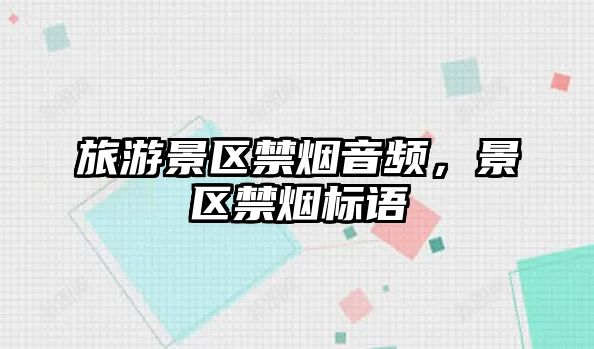 旅游景區禁煙音頻，景區禁煙標語