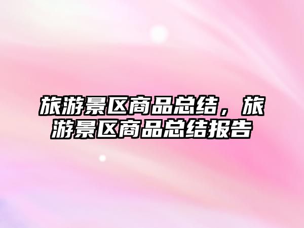 旅游景區商品總結，旅游景區商品總結報告