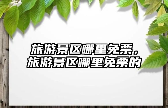 旅游景區哪里免票，旅游景區哪里免票的