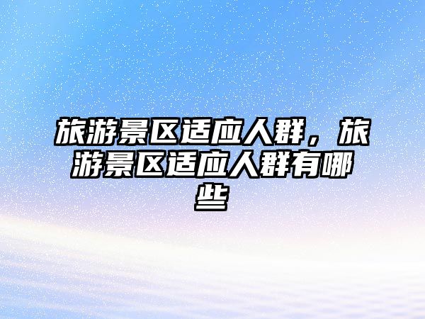 旅游景區適應人群，旅游景區適應人群有哪些