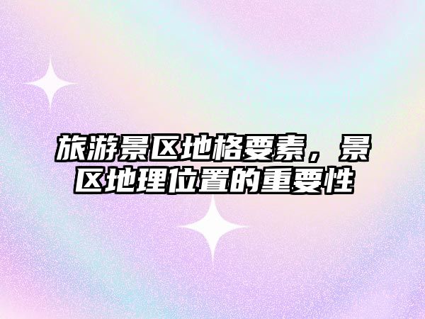 旅游景區地格要素，景區地理位置的重要性