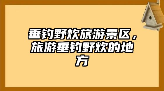 垂釣野炊旅游景區，旅游垂釣野炊的地方