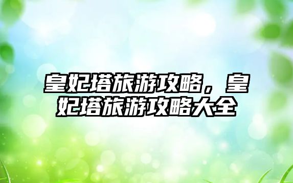 皇妃塔旅游攻略，皇妃塔旅游攻略大全