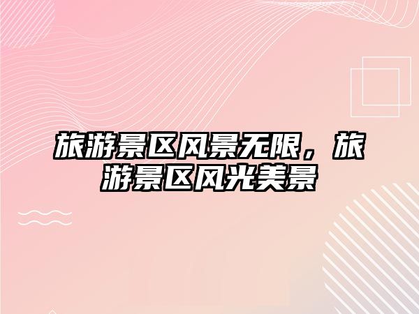 旅游景區風景無限，旅游景區風光美景