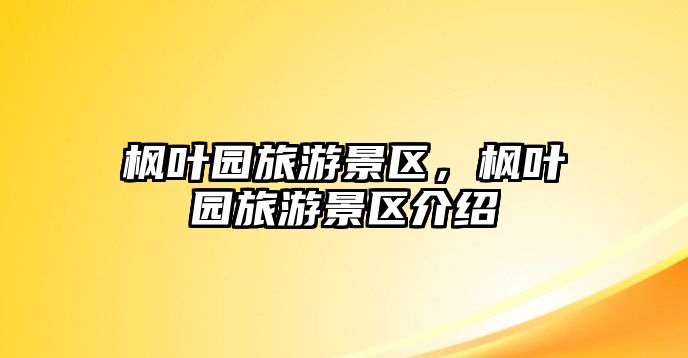 楓葉園旅游景區(qū)，楓葉園旅游景區(qū)介紹