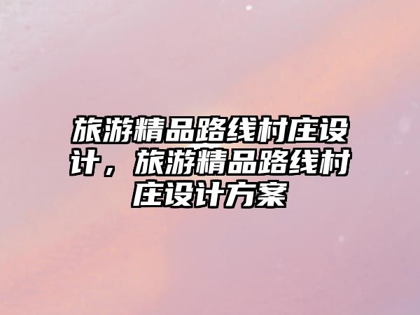 旅游精品路線村莊設計，旅游精品路線村莊設計方案