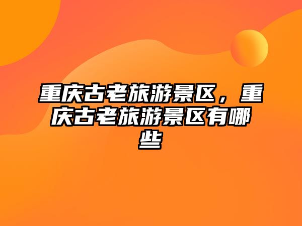 重慶古老旅游景區(qū)，重慶古老旅游景區(qū)有哪些