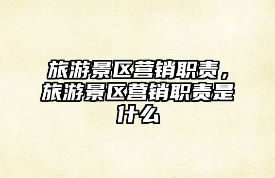 旅游景區(qū)營銷職責，旅游景區(qū)營銷職責是什么