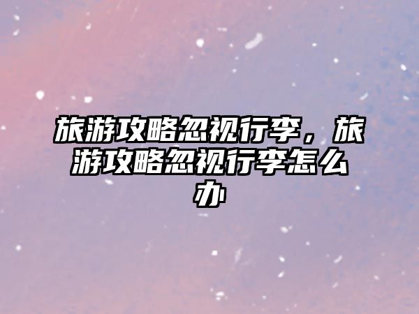 旅游攻略忽視行李，旅游攻略忽視行李怎么辦