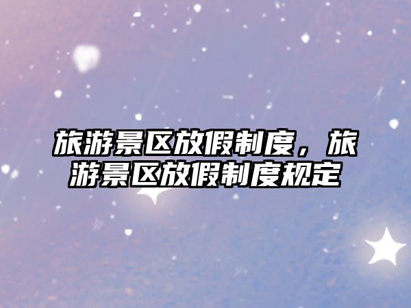 旅游景區放假制度，旅游景區放假制度規定