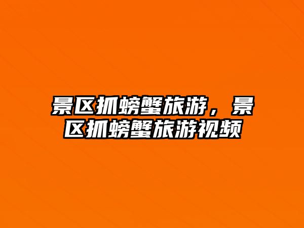 景區抓螃蟹旅游，景區抓螃蟹旅游視頻