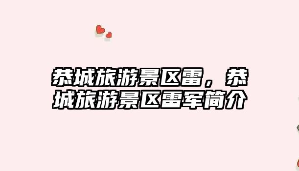 恭城旅游景區雷，恭城旅游景區雷軍簡介