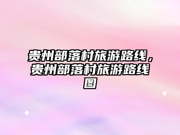 貴州部落村旅游路線，貴州部落村旅游路線圖