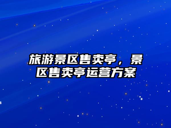 旅游景區售賣亭，景區售賣亭運營方案