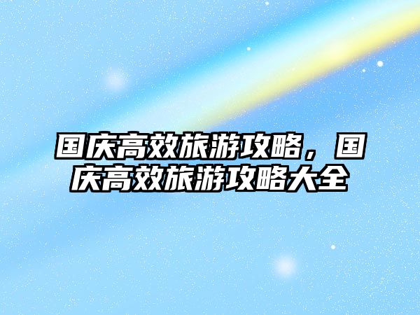 國慶高效旅游攻略，國慶高效旅游攻略大全