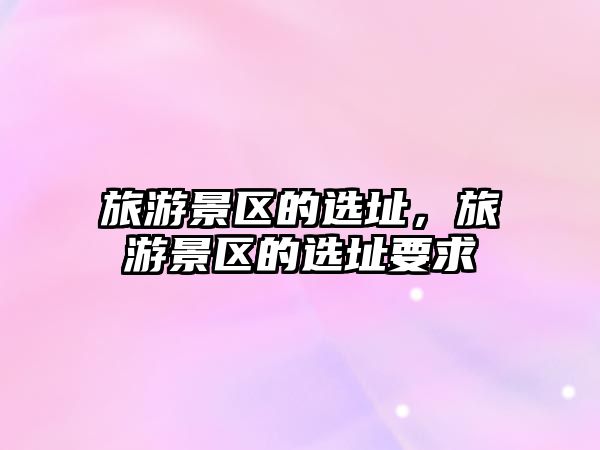 旅游景區的選址，旅游景區的選址要求