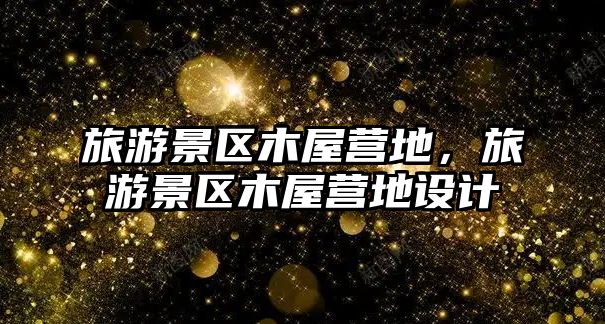 旅游景區(qū)木屋營地，旅游景區(qū)木屋營地設計