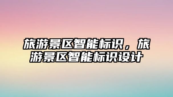 旅游景區智能標識，旅游景區智能標識設計