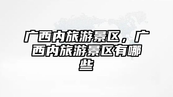 廣西內旅游景區，廣西內旅游景區有哪些