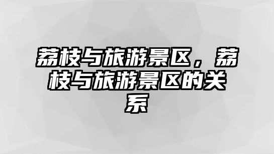 荔枝與旅游景區，荔枝與旅游景區的關系
