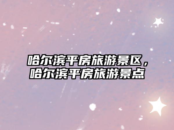 哈爾濱平房旅游景區，哈爾濱平房旅游景點