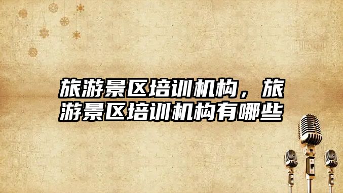 旅游景區培訓機構，旅游景區培訓機構有哪些