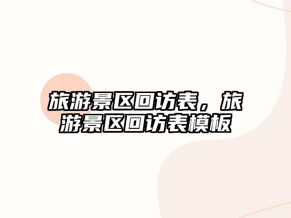 旅游景區回訪表，旅游景區回訪表模板