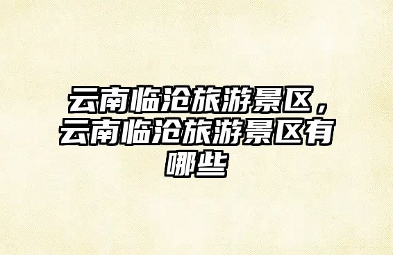 云南臨滄旅游景區，云南臨滄旅游景區有哪些