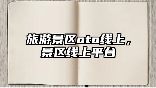 旅游景區oto線上，景區線上平臺