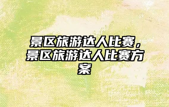 景區旅游達人比賽，景區旅游達人比賽方案