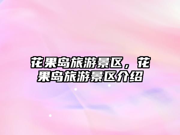 花果島旅游景區(qū)，花果島旅游景區(qū)介紹