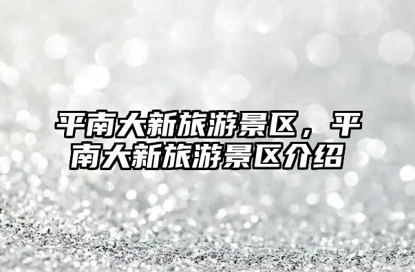 平南大新旅游景區(qū)，平南大新旅游景區(qū)介紹