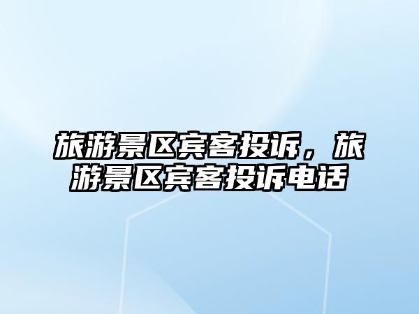 旅游景區(qū)賓客投訴，旅游景區(qū)賓客投訴電話