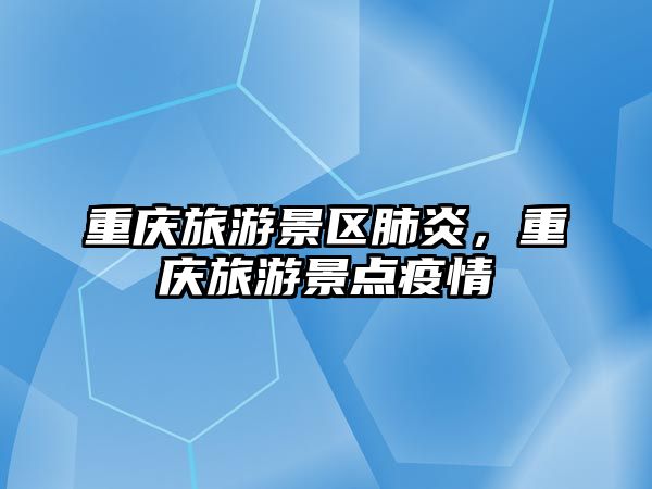 重慶旅游景區肺炎，重慶旅游景點疫情