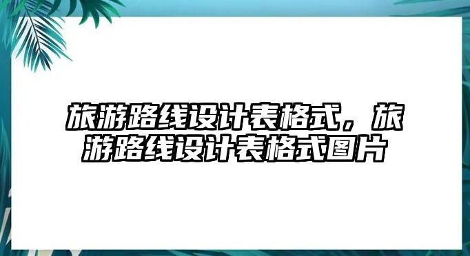 旅游路線設計表格式，旅游路線設計表格式圖片