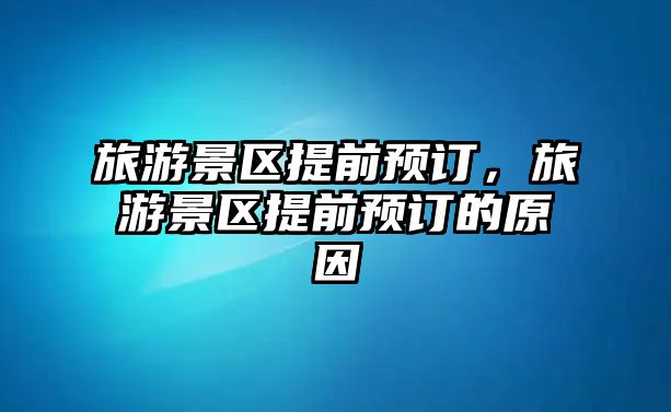 旅游景區(qū)提前預(yù)訂，旅游景區(qū)提前預(yù)訂的原因