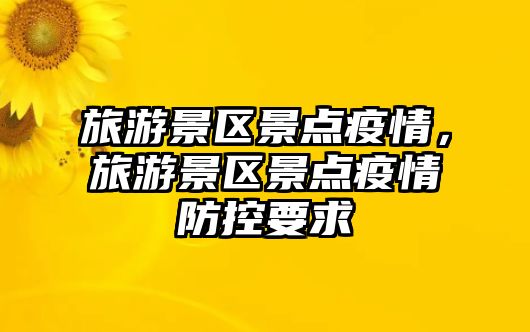旅游景區景點疫情，旅游景區景點疫情防控要求