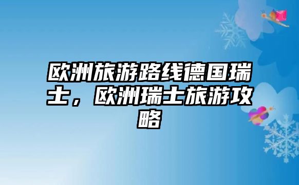 歐洲旅游路線德國瑞士，歐洲瑞士旅游攻略