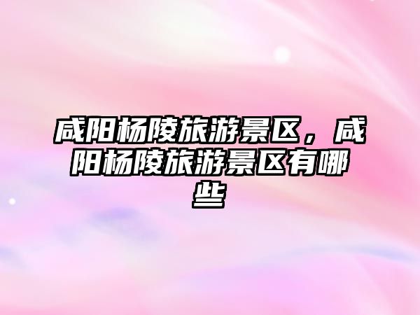 咸陽楊陵旅游景區(qū)，咸陽楊陵旅游景區(qū)有哪些