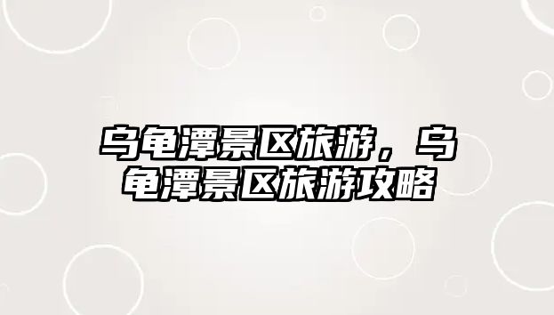 烏龜潭景區旅游，烏龜潭景區旅游攻略