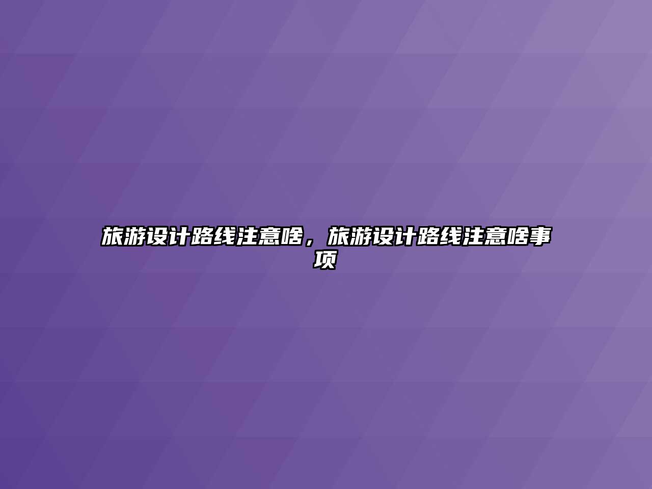 旅游設(shè)計路線注意啥，旅游設(shè)計路線注意啥事項