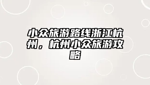小眾旅游路線浙江杭州，杭州小眾旅游攻略