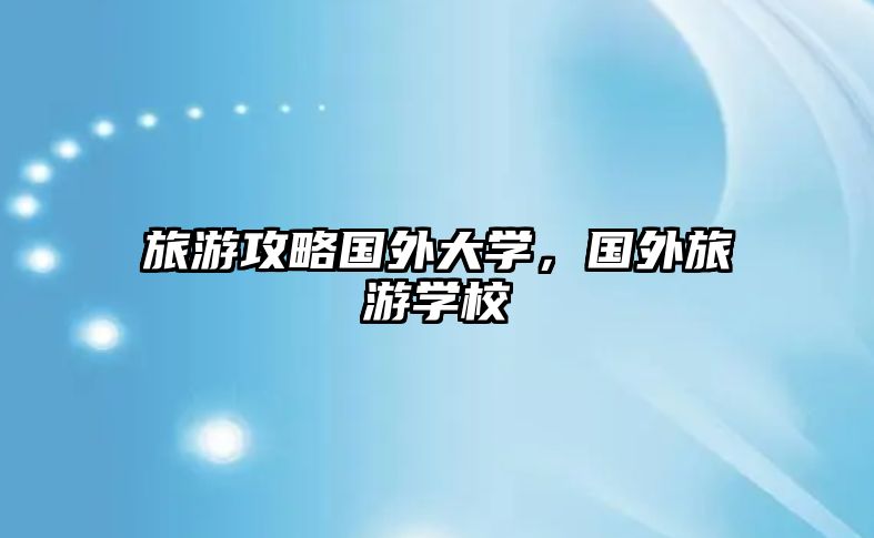 旅游攻略國外大學，國外旅游學校