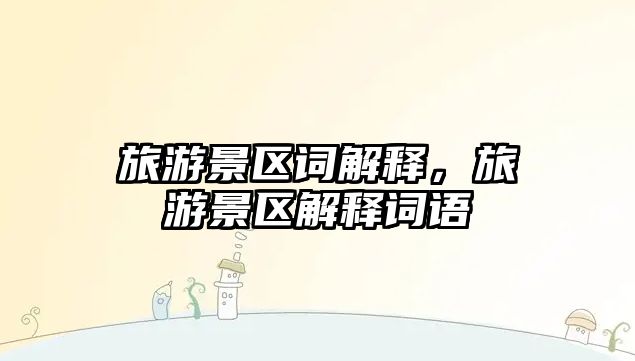 旅游景區(qū)詞解釋，旅游景區(qū)解釋詞語